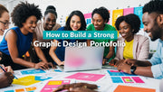 How to Build a Strong Graphic Design Portfolio